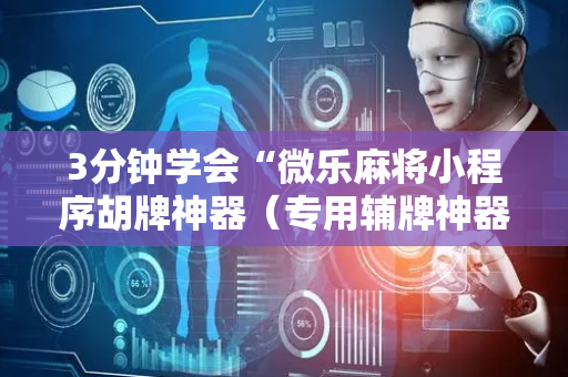 3分钟学会“微乐麻将小程序胡牌神器（专用辅牌神器免安装）
