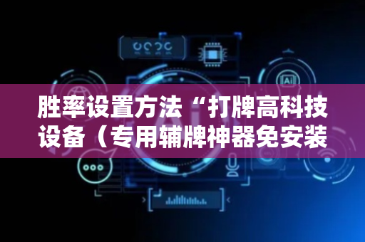 胜率设置方法“打牌高科技设备（专用辅牌神器免安装）