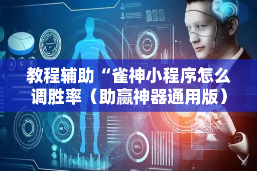 教程辅助“雀神小程序怎么调胜率（助赢神器通用版）