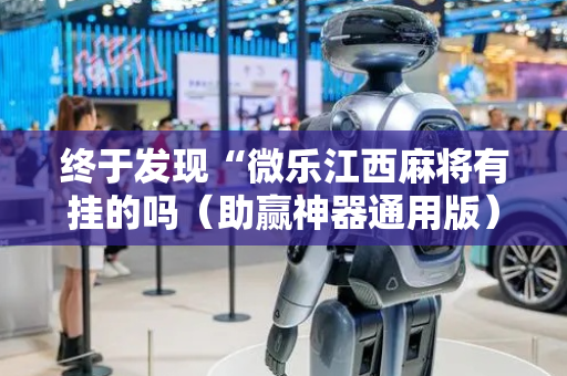 终于发现“微乐江西麻将有挂的吗（助赢神器通用版）