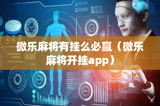 微乐麻将有挂么必赢（微乐麻将开挂app）