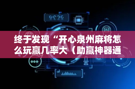 终于发现“开心泉州麻将怎么玩赢几率大（助赢神器通用版）