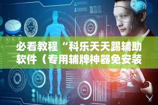 必看教程“科乐天天踢辅助软件（专用辅牌神器免安装）