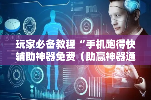 玩家必备教程“手机跑得快辅助神器免费（助赢神器通用版）