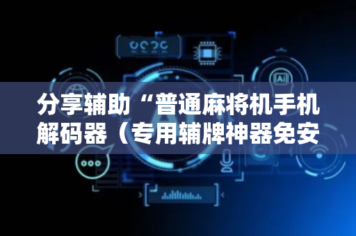 分享辅助“普通麻将机手机解码器（专用辅牌神器免安装）