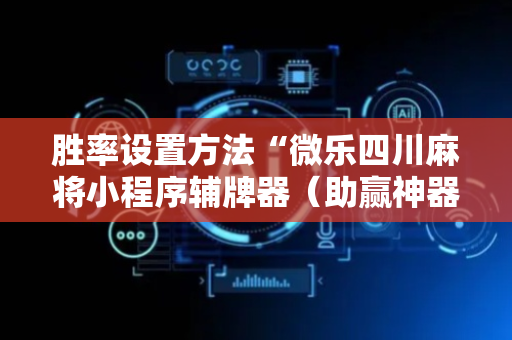 胜率设置方法“微乐四川麻将小程序辅牌器（助赢神器通用版）