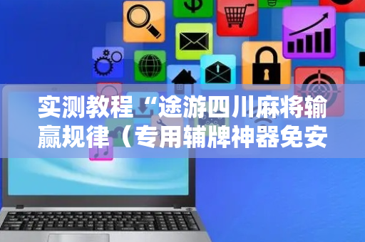 实测教程“途游四川麻将输赢规律（专用辅牌神器免安装）