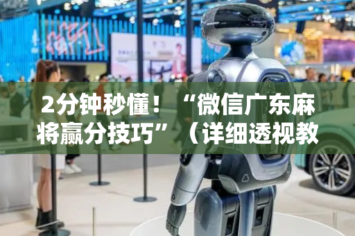 2分钟秒懂！“微信广东麻将赢分技巧”（详细透视教程）-哔哩哔哩