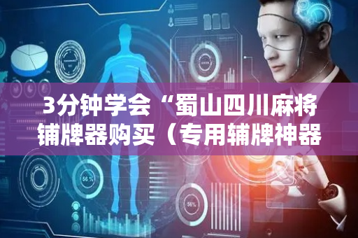 3分钟学会“蜀山四川麻将铺牌器购买（专用辅牌神器免安装）