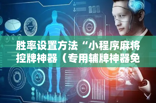 胜率设置方法“小程序麻将控牌神器（专用辅牌神器免安装）