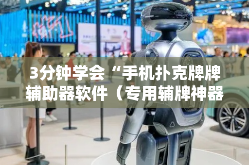 3分钟学会“手机扑克牌牌辅助器软件（专用辅牌神器免安装）