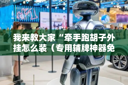 我来教大家“牵手跑胡子外挂怎么装（专用辅牌神器免安装）
