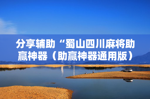 分享辅助“蜀山四川麻将助赢神器（助赢神器通用版）