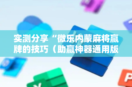 实测分享“微乐内蒙麻将赢牌的技巧（助赢神器通用版）