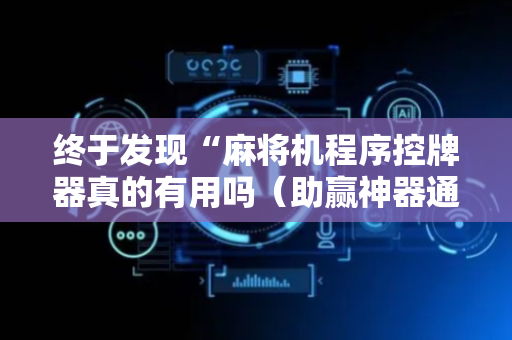 终于发现“麻将机程序控牌器真的有用吗（助赢神器通用版）