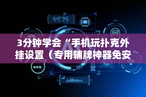 3分钟学会“手机玩扑克外挂设置（专用辅牌神器免安装）