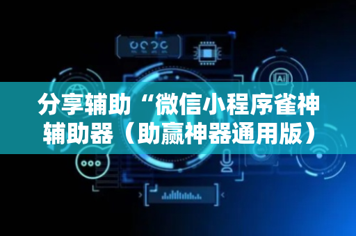 分享辅助“微信小程序雀神辅助器（助赢神器通用版）
