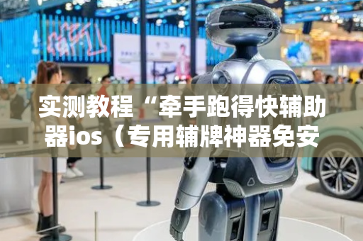 实测教程“牵手跑得快辅助器ios（专用辅牌神器免安装）