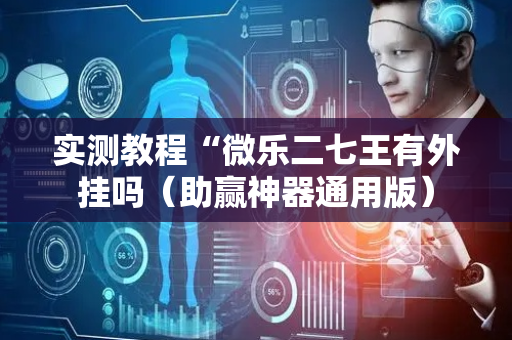 实测教程“微乐二七王有外挂吗（助赢神器通用版）
