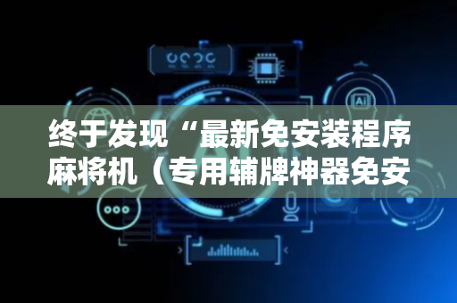 终于发现“最新免安装程序麻将机（专用辅牌神器免安装）