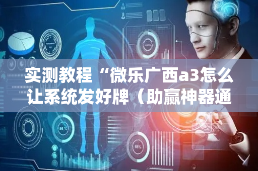 实测教程“微乐广西a3怎么让系统发好牌（助赢神器通用版）