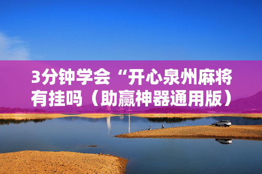 3分钟学会“开心泉州麻将有挂吗（助赢神器通用版）
