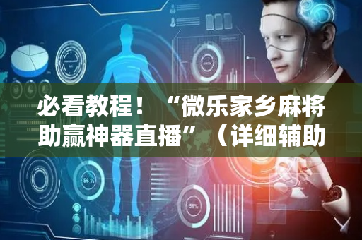必看教程！“微乐家乡麻将助赢神器直播”（详细辅助教程）-哔哩哔哩
