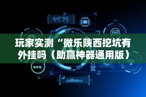 玩家实测“微乐陕西挖坑有外挂吗（助赢神器通用版）