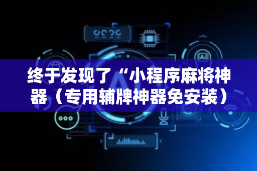 终于发现了“小程序麻将神器（专用辅牌神器免安装）