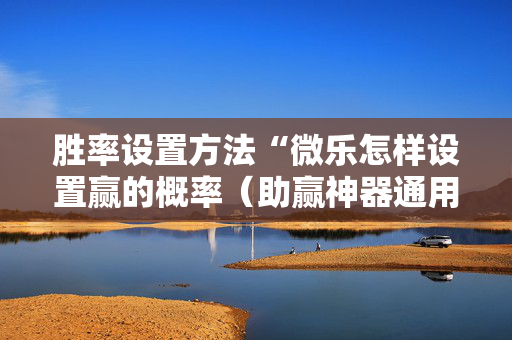 胜率设置方法“微乐怎样设置赢的概率（助赢神器通用版）