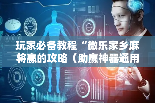 玩家必备教程“微乐家乡麻将赢的攻略（助赢神器通用版）