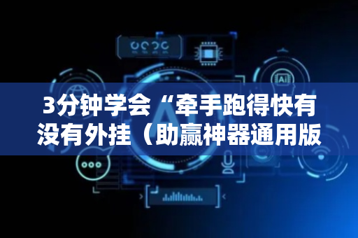 3分钟学会“牵手跑得快有没有外挂（助赢神器通用版）