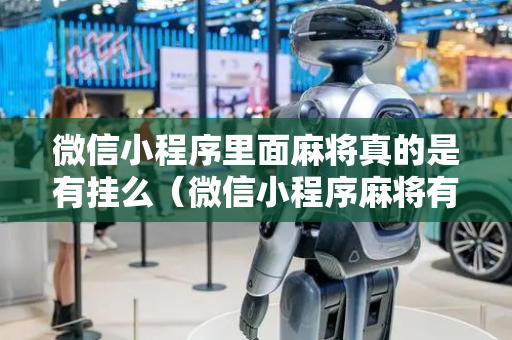微信小程序里面麻将真的是有挂么（微信小程序麻将有挂吗2019）