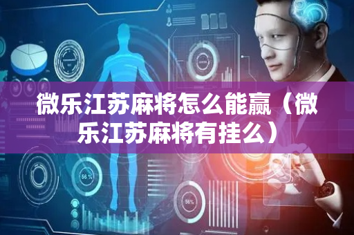 微乐江苏麻将怎么能赢（微乐江苏麻将有挂么）