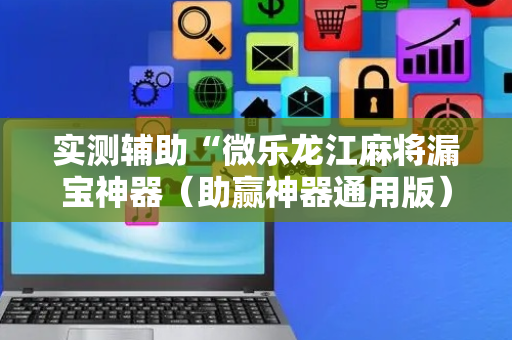 实测辅助“微乐龙江麻将漏宝神器（助赢神器通用版）