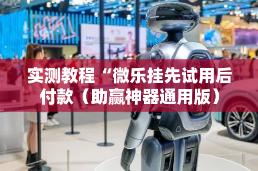 实测教程“微乐挂先试用后付款（助赢神器通用版）