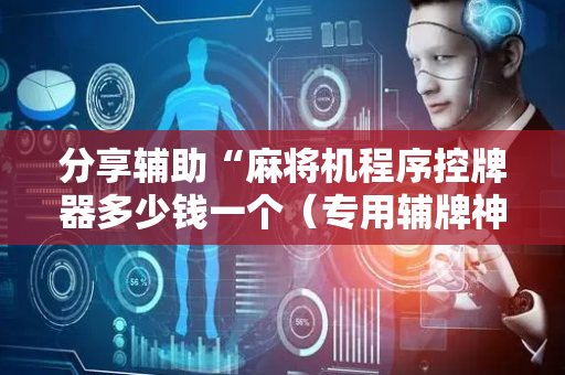 分享辅助“麻将机程序控牌器多少钱一个（专用辅牌神器免安装）