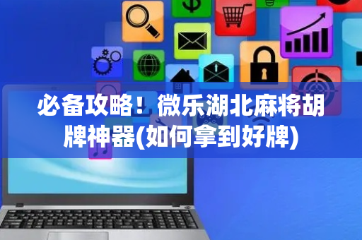 必备攻略！微乐湖北麻将胡牌神器(如何拿到好牌)