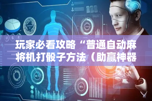 玩家必看攻略“普通自动麻将机打骰子方法（助赢神器通用版）