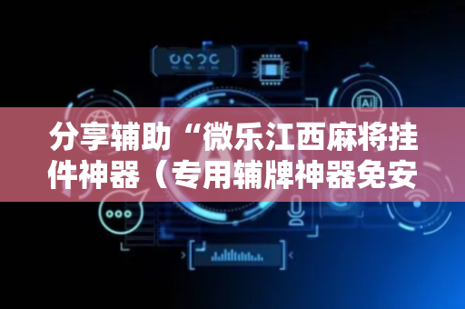 分享辅助“微乐江西麻将挂件神器（专用辅牌神器免安装）