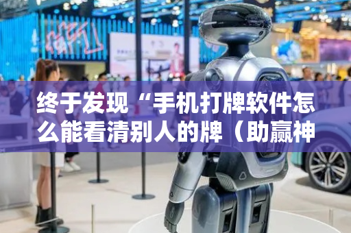 终于发现“手机打牌软件怎么能看清别人的牌（助赢神器通用版）