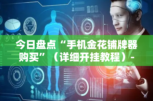 今日盘点“手机金花铺牌器购买”（详细开挂教程）-哔哩哔哩