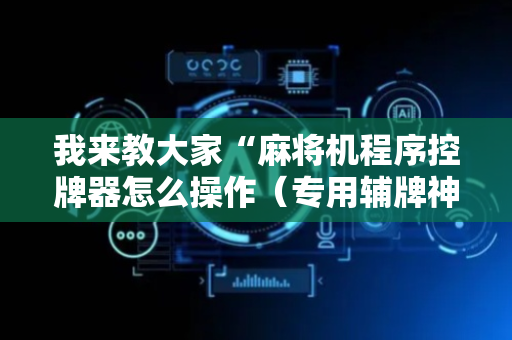 我来教大家“麻将机程序控牌器怎么操作（专用辅牌神器免安装）