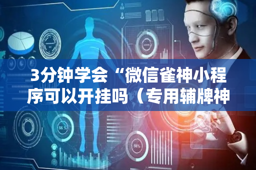 3分钟学会“微信雀神小程序可以开挂吗（专用辅牌神器免安装）