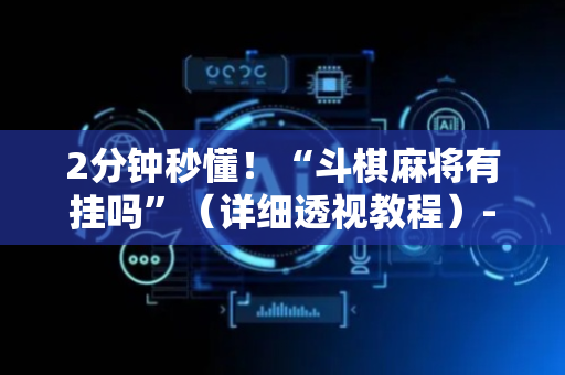 2分钟秒懂！“斗棋麻将有挂吗”（详细透视教程）-哔哩哔哩