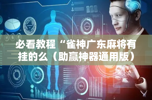 必看教程“雀神广东麻将有挂的么（助赢神器通用版）