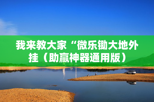 我来教大家“微乐锄大地外挂（助赢神器通用版）