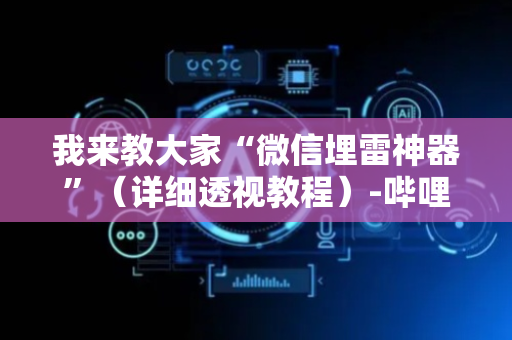 我来教大家“微信埋雷神器”（详细透视教程）-哔哩哔哩