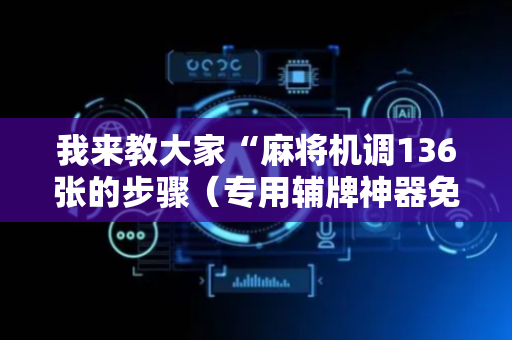 我来教大家“麻将机调136张的步骤（专用辅牌神器免安装）