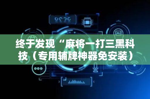 终于发现“麻将一打三黑科技（专用辅牌神器免安装）